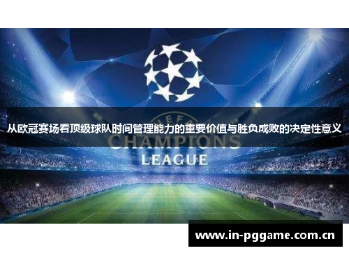 从欧冠赛场看顶级球队时间管理能力的重要价值与胜负成败的决定性意义 从欧冠赛场看顶级球队时间管理能力的重要价值与胜负成败的决定性意义