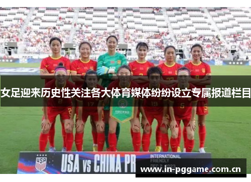 女足迎来历史性关注各大体育媒体纷纷设立专属报道栏目 女足迎来历史性关注各大体育媒体纷纷设立专属报道栏目